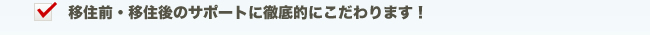 移住前・移住後のサポートに徹底的にこだわります！