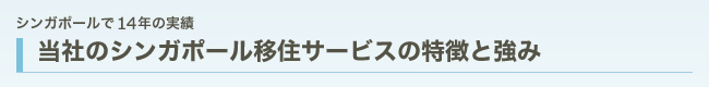 シンガポールで14年の実績当社のシンガポール移住サービスの特徴と強		み